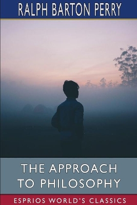 The The Approach to Philosophy (Esprios Classics) by Ralph Barton Perry