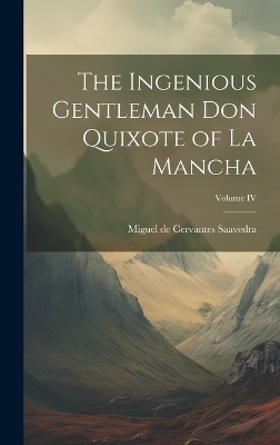 The Ingenious Gentleman Don Quixote of La Mancha; Volume IV by Miguel De Cervantes Saavedra