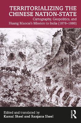 Territorializing the Chinese Nation-State: Cartography, Geopolitics, and Huang Maocai's Mission to India (1878–1880) by Kamal Sheel