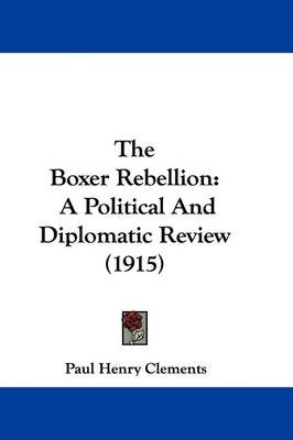 The Boxer Rebellion: A Political and Diplomatic Review (1915) by Paul Henry Clements