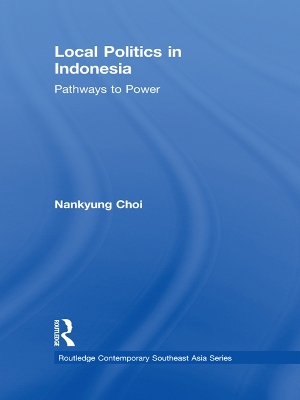 Local Politics in Indonesia: Pathways to Power by Nankyung Choi