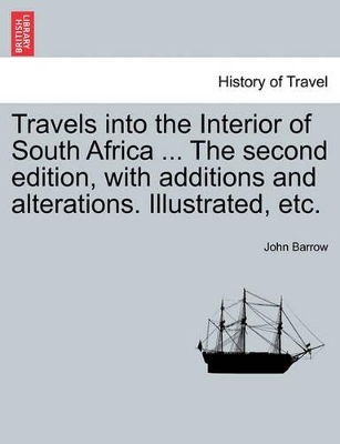 Travels Into the Interior of South Africa ... the Second Edition, with Additions and Alterations. Illustrated, Etc. by Sir John Barrow