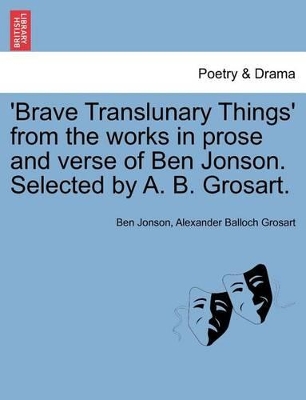 'Brave Translunary Things' from the Works in Prose and Verse of Ben Jonson. Selected by A. B. Grosart. book