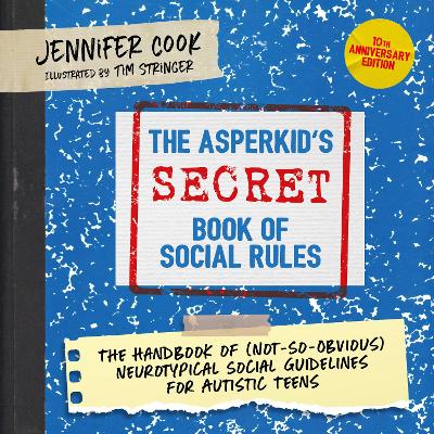 The Asperkid's (Secret) Book of Social Rules, 10th Anniversary Edition: The Handbook of (Not-So-Obvious) Neurotypical Social Guidelines for Autistic Teens by Jennifer Cook
