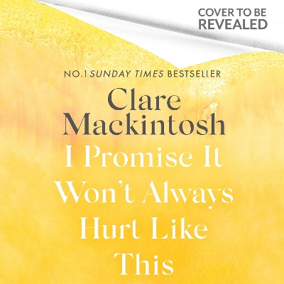 I Promise It Won't Always Hurt Like This: 18 Assurances on Grief by Clare Mackintosh