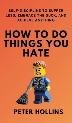 How To Do Things You Hate: Self-Discipline to Suffer Less, Embrace the Suck, and Achieve Anything by Peter Hollins