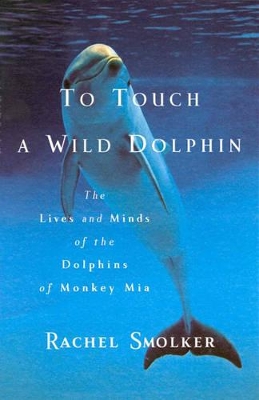 To Touch a Wild Dolphin: The Lives and Minds of the Dolphins of Monkey Mia book