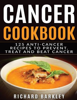 Cancer Cookbook: 125 Anti-Cancer Recipes to Prevent, Treat and Beat Cancer book