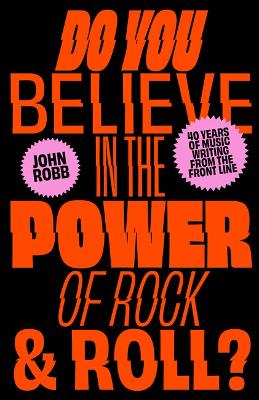 Do You Believe in the Power of Rock & Roll?: Forty Years of Music Writing from the Frontline book