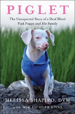 Piglet: The Unexpected Story of a Deaf, Blind, Pink Puppy and His Family book