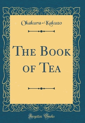 The Book of Tea (Classic Reprint) by Okakura Kakuzo