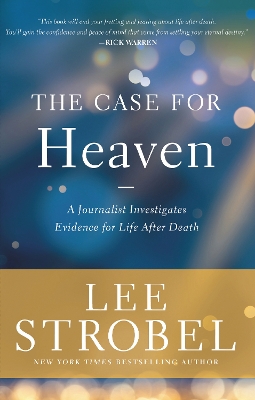 The Case for Heaven: A Journalist Investigates Evidence for Life After Death by Lee Strobel