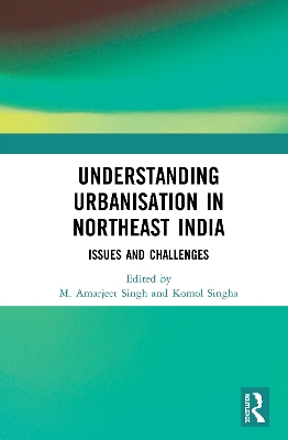 Understanding Urbanisation in Northeast India: Issues and Challenges by M. Amarjeet Singh