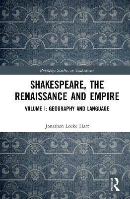 Shakespeare, the Renaissance and Empire: Volume I: Geography and Language by Jonathan Locke Hart