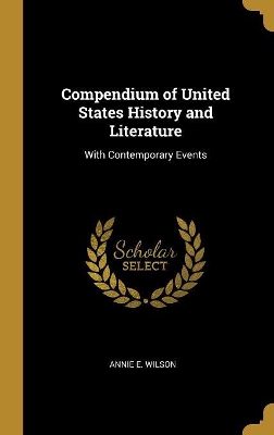 Compendium of United States History and Literature: With Contemporary Events by Annie E Wilson