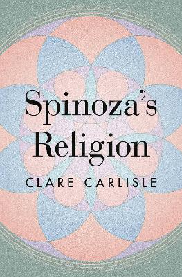Spinoza's Religion: A New Reading of the Ethics by Clare Carlisle
