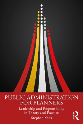Public Administration for Planners: Leadership and Responsibility in Theory and Practice by Stephen Kehs