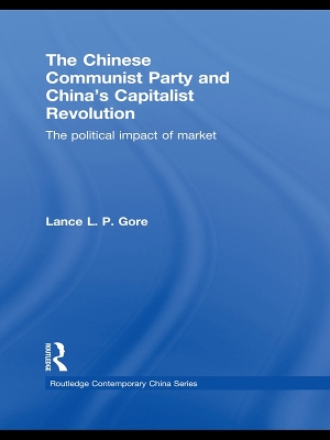 The The Chinese Communist Party and China's Capitalist Revolution: The Political Impact of Market by Lance Gore