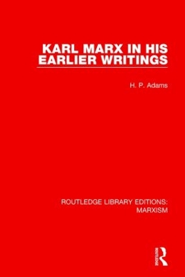 Karl Marx in his Earlier Writings (RLE Marxism) by H.P. Adams
