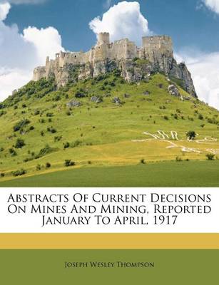 Abstracts of Current Decisions on Mines and Mining, Reported January to April, 1917 book