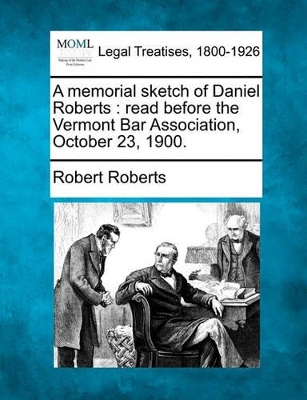 A Memorial Sketch of Daniel Roberts: Read Before the Vermont Bar Association, October 23, 1900. book