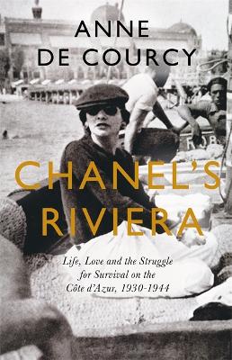 Chanel's Riviera: Life, Love and the Struggle for Survival on the Côte d’Azur, 1930–1944 by Anne de Courcy