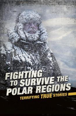 Fighting to Survive the Polar Regions: Terrifying True Stories by Michael Burgan