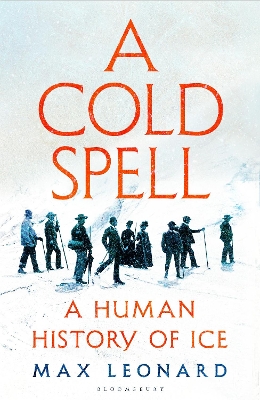 A Cold Spell: A Human History of Ice by Max Leonard