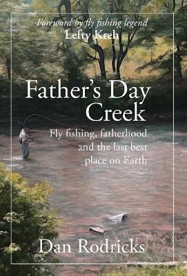 Father's Day Creek: Fly fishing, fatherhood and the last best place on Earth by Dan Rodricks