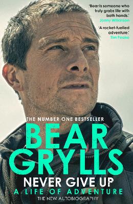 Never Give Up: A Life of Adventure, The Autobiography by Bear Grylls