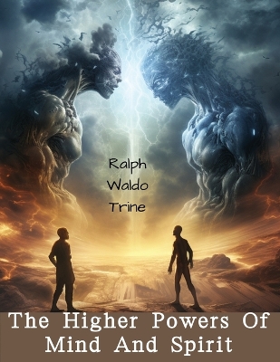 The Higher Powers Of Mind And Spirit by Ralph Waldo Trine