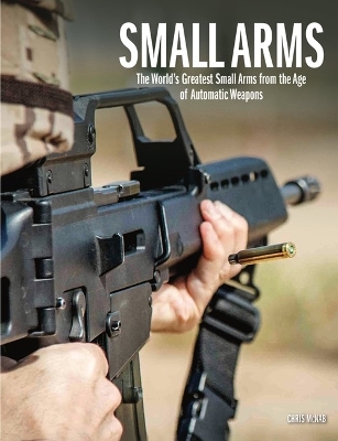 Small Arms: The World's Greatest Small Arms from the Age of Automatic Weapons by Chris McNab