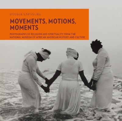 Movements, Motions, Moments: Photographs of Religion and Spirituality from the National Museum of African American History and Culture book