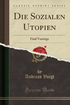 Die Sozialen Utopien: Fünf Vorträge (Classic Reprint) by Andreas Voigt
