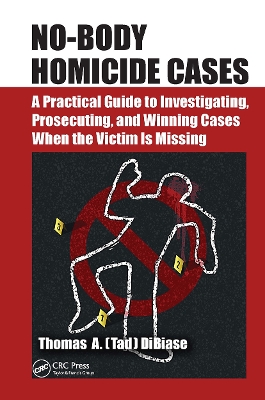 No-Body Homicide Cases: A Practical Guide to Investigating, Prosecuting, and Winning Cases When the Victim Is Missing by Thomas A.(Tad) DiBiase