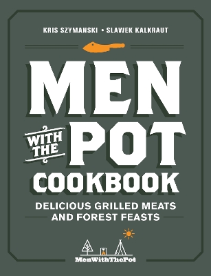 Men with the Pot Cookbook: Delicious Grilled Meats and Forest Feasts by Kris Szymanski