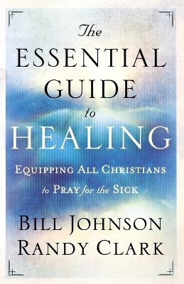 The Essential Guide to Healing by Bill Johnson