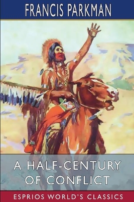 A Half-Century of Conflict (Esprios Classics): France and England in North America. book