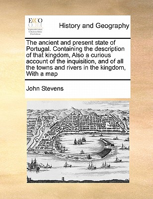 The Ancient and Present State of Portugal. Containing the Description of That Kingdom, Also a Curious Account of the Inquisition, and of All the Towns and Rivers in the Kingdom, with a Map book