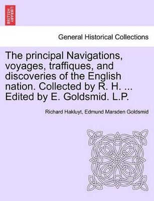 The Principal Navigations, Voyages, Traffiques, and Discoveries of the English Nation. Collected by R. H. ... Edited by E. Goldsmid. L.P. by Richard Hakluyt