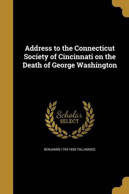 Address to the Connecticut Society of Cincinnati on the Death of George Washington by Benjamin 1754-1835 Tallmadge