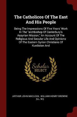 The Catholicos of the East and His People by Arthur John MacLean