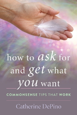 How to Ask for and Get What You Want: Commonsense Tips That Work book