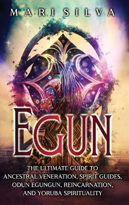 Egun: The Ultimate Guide to Ancestral Veneration, Spirit Guides, Odun Egungun, Reincarnation, and Yoruba Spirituality book