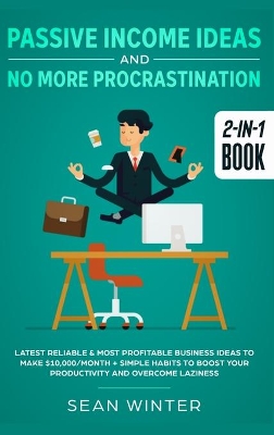 Passive Income Ideas and No More Procrastination 2-in-1 Book: Latest Reliable & Most Profitable Business Ideas to Make $10,000/month + Simple Habits to Boost Your Productivity and Overcome Laziness book