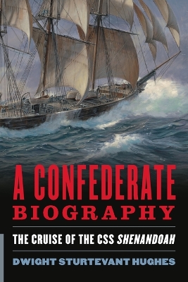 A A Confederate Biography: The Cruise of the CSS Shenandoah by Dwight Sturtevant Hughes