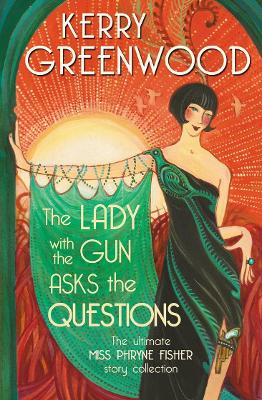 The Lady with the Gun Asks the Questions: The ultimate Miss Phryne Fisher collection by Kerry Greenwood