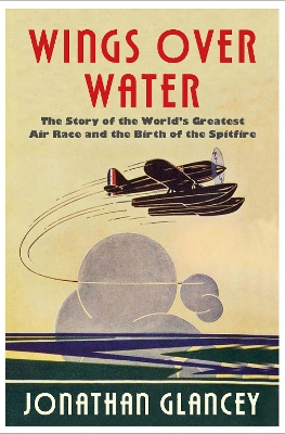 Wings Over Water: The Story of the World’s Greatest Air Race and the Birth of the Spitfire book