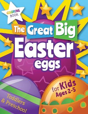 The Great Big Easter Eggs: Coloring Book for Kids Ages 2-5 Toddlers&Preschool. Big Coloring Eggs for Little Hands! book