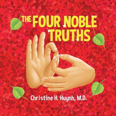 The Four Noble Truths: The Buddha's First Sermon in Buddhism for Children - A Buddhist Teaching For Kids by Christine H Huynh
